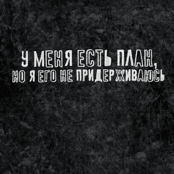 У меня есть план, но я его не придерживаюсь